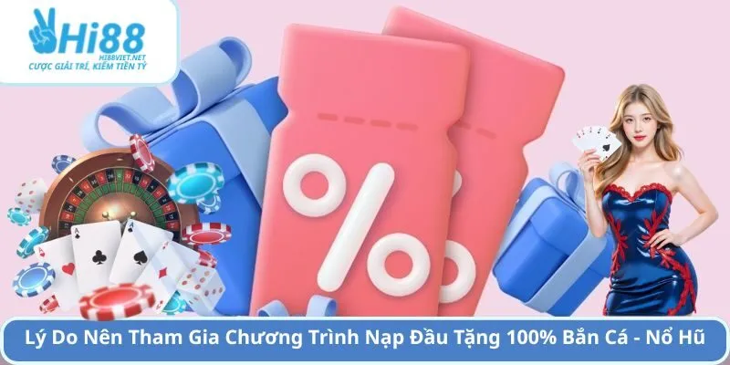 Lý Do Nên Tham Gia Chương Trình Nạp Đầu Tặng 100% Bắn Cá - Nổ Hũ