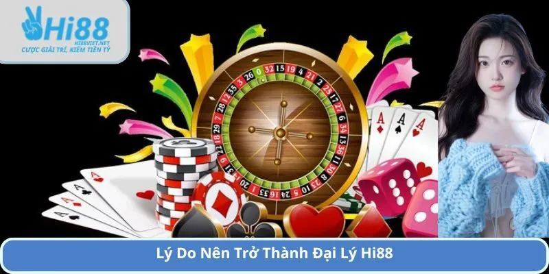 Lý Do Nên Trở Thành Đại Lý Hi88